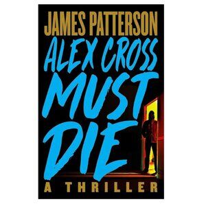 Brand New Alex Cross Must Die: A Thriller -- James Patterson Hardcover